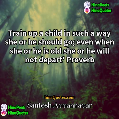 Santosh Avvannavar Quotes | Train up a child in such a